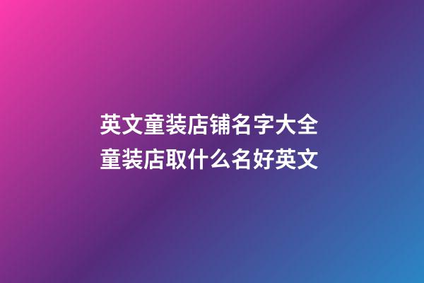 英文童装店铺名字大全 童装店取什么名好英文-第1张-店铺起名-玄机派